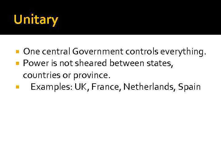 Unitary One central Government controls everything. Power is not sheared between states, countries or