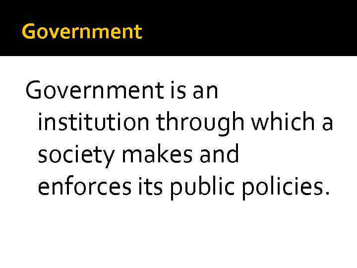 Government is an institution through which a society makes and enforces its public policies.