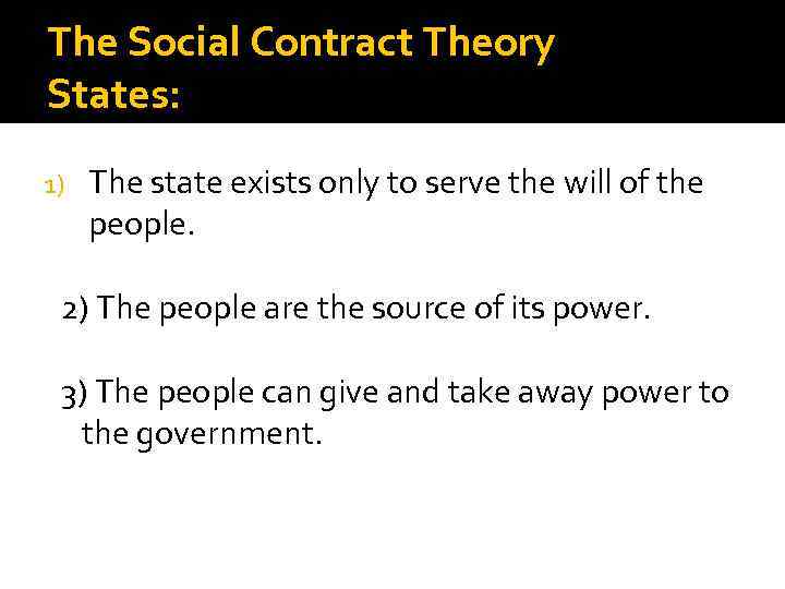 The Social Contract Theory States: 1) The state exists only to serve the will