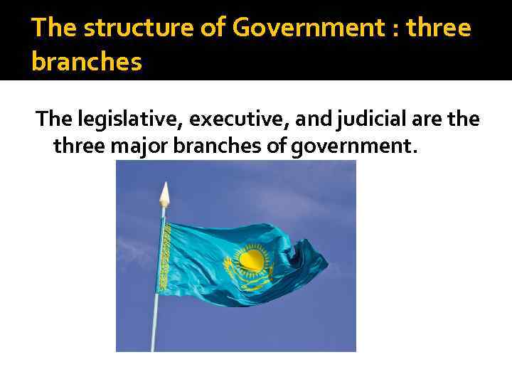 The structure of Government : three branches The legislative, executive, and judicial are three