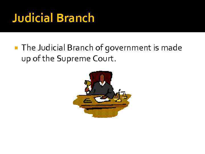 Judicial Branch The Judicial Branch of government is made up of the Supreme Court.