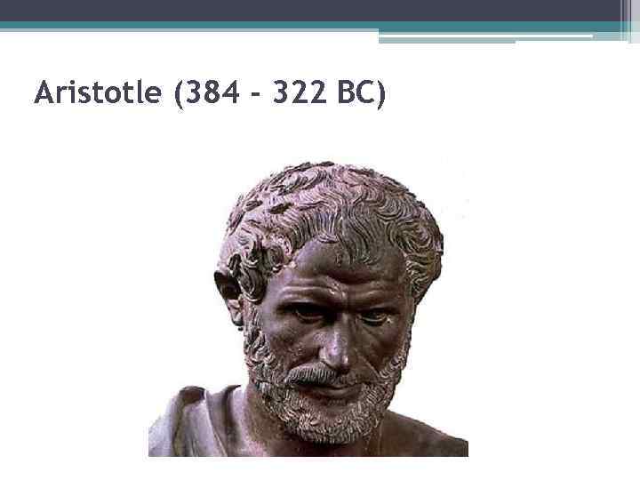 Aristotle (384 - 322 BC) 