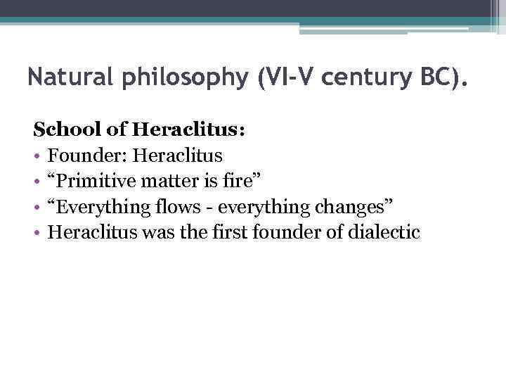 Natural philosophy (VI-V century BC). School of Heraclitus: • Founder: Heraclitus • “Primitive matter