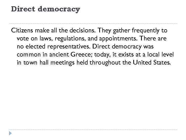 Direct democracy Citizens make all the decisions. They gather frequently to vote on laws,