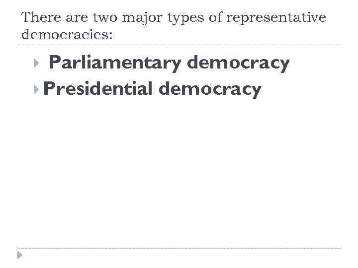 There are two major types of representative democracies: Parliamentary democracy Presidential democracy 