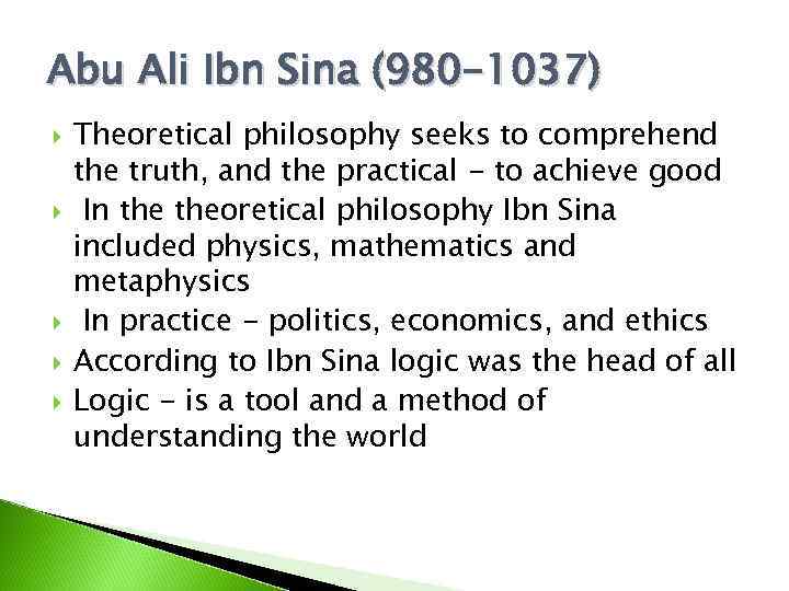 Abu Ali Ibn Sina (980 -1037) Theoretical philosophy seeks to comprehend the truth, and