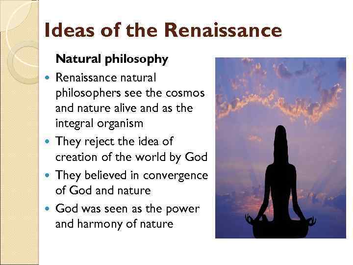 Ideas of the Renaissance Natural philosophy Renaissance natural philosophers see the cosmos and nature