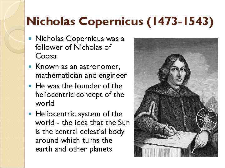 Nicholas Copernicus (1473 -1543) Nicholas Copernicus was a follower of Nicholas of Coosa Known