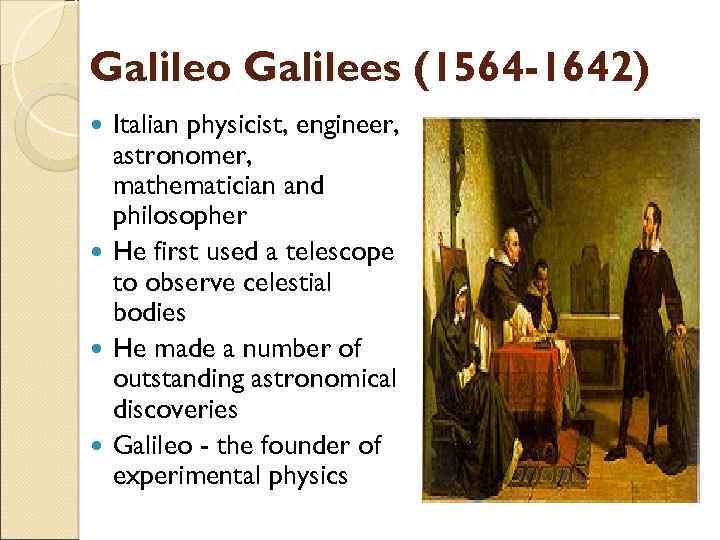 Galileo Galilees (1564 -1642) Italian physicist, engineer, astronomer, mathematician and philosopher He first used