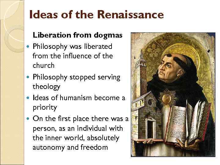 Ideas of the Renaissance Liberation from dogmas Philosophy was liberated from the influence of