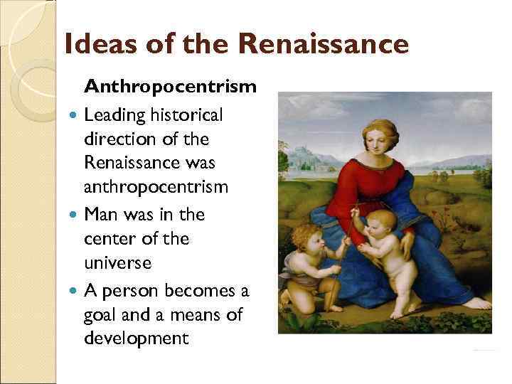 Ideas of the Renaissance Anthropocentrism Leading historical direction of the Renaissance was anthropocentrism Man