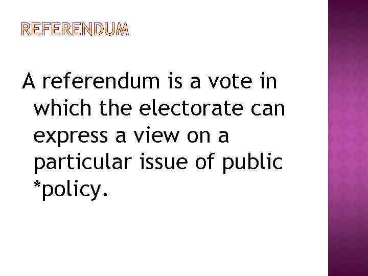 A referendum is a vote in which the electorate can express a view on
