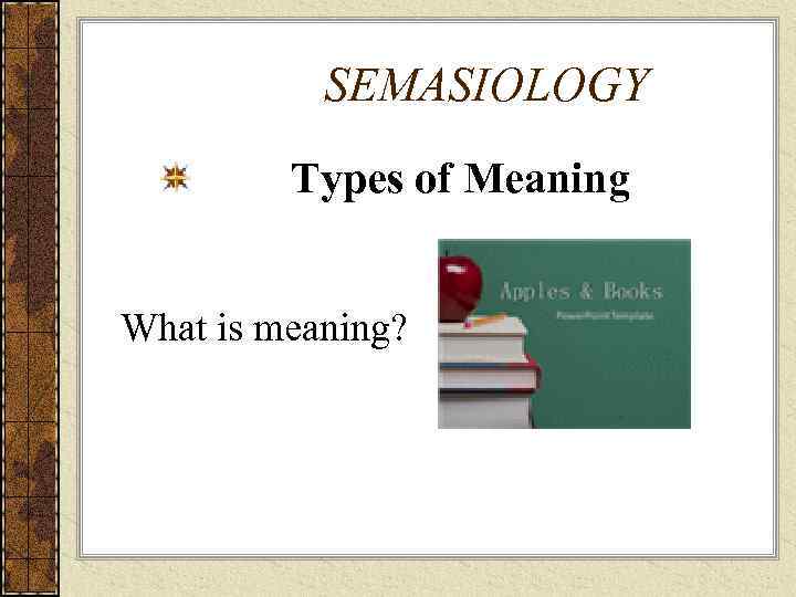 SEMASIOLOGY Types of Meaning What is meaning? 