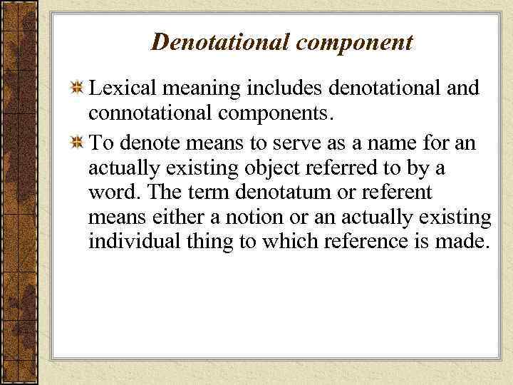 Denotational component Lexical meaning includes denotational and connotational components. To denote means to serve