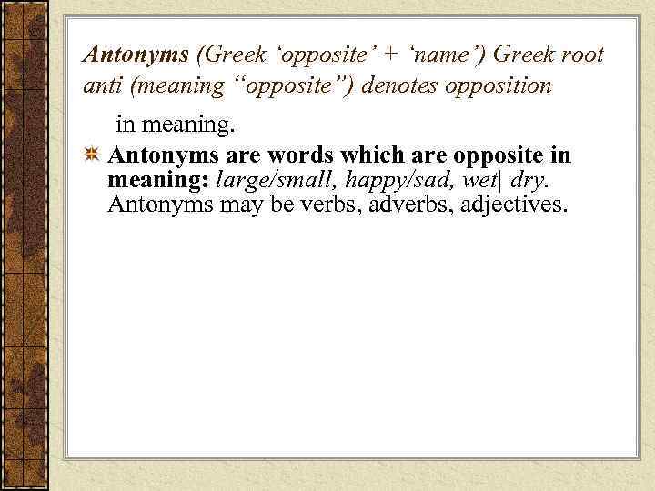 Antonyms (Greek ‘opposite’ + ‘name’) Greek root anti (meaning “opposite”) denotes opposition in meaning.