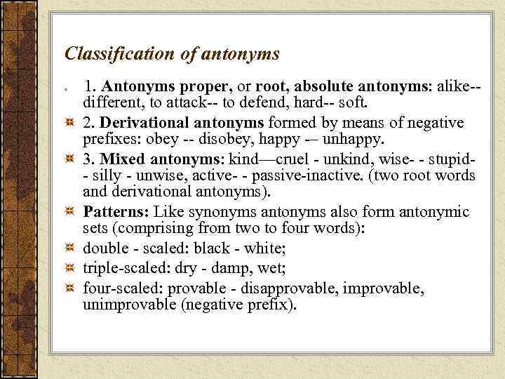 Classification of antonyms 1. Antonyms proper, or root, absolute antonyms: alike-different, to attack-- to