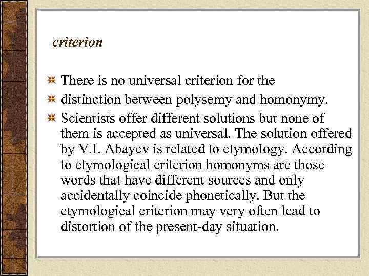 criterion There is no universal criterion for the distinction between polysemy and homonymy. Scientists