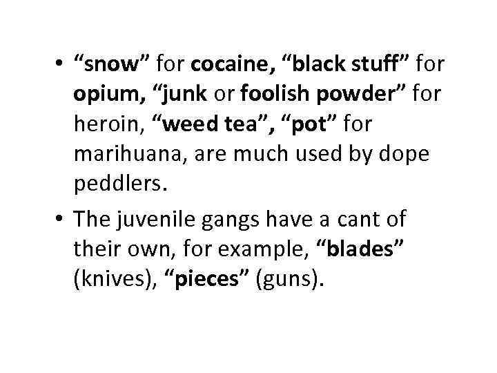  • “snow” for cocaine, “black stuff” for opium, “junk or foolish powder” for