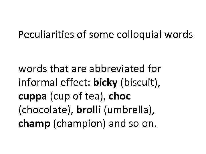 Peculiarities of some colloquial words that are abbreviated for informal effect: bicky (biscuit), cuppa