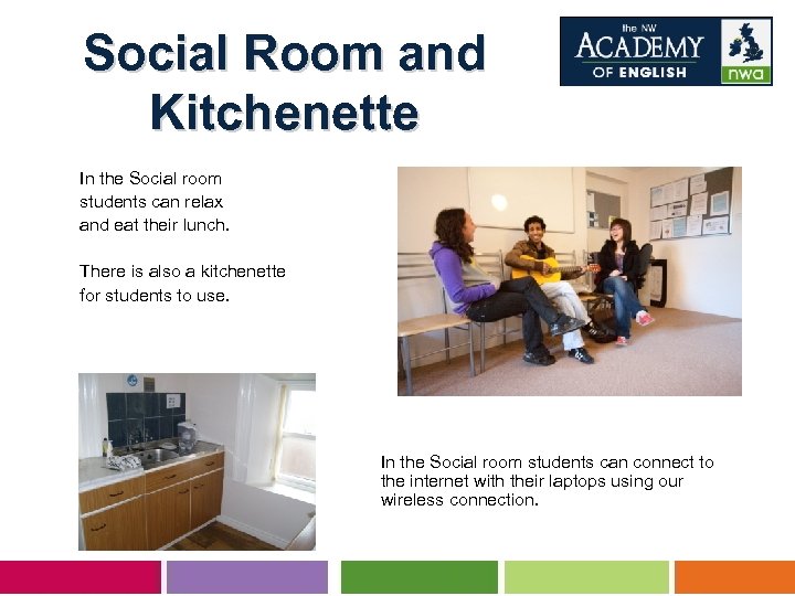 Social Room and Kitchenette In the Social room students can relax and eat their