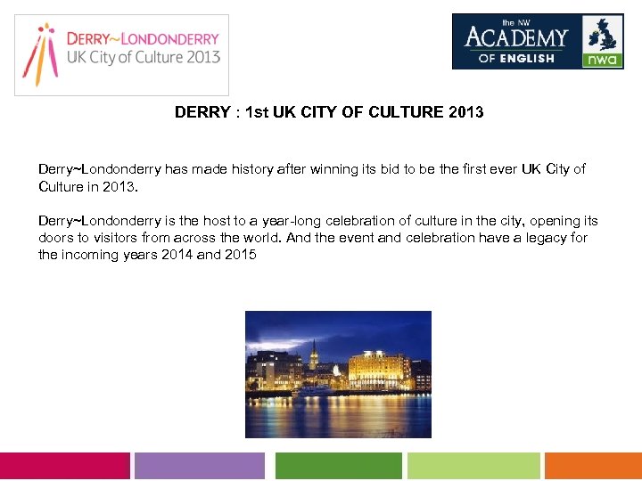  DERRY : 1 st UK CITY OF CULTURE 2013 Derry~Londonderry has made history