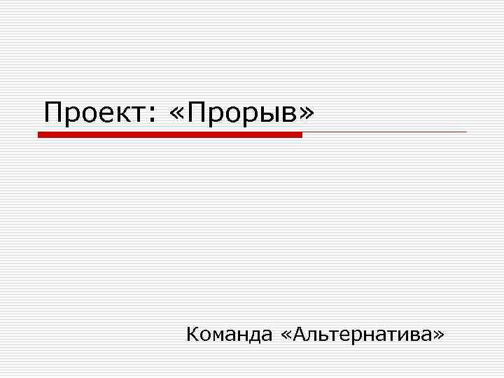 Проект: «Прорыв» Команда «Альтернатива» 
