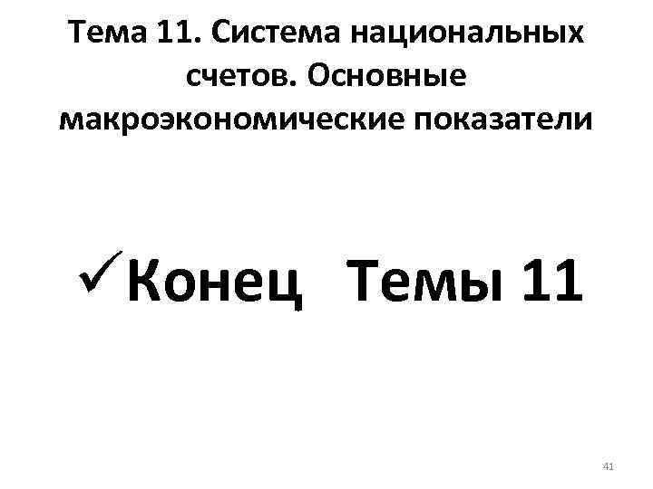 Тема 11. Система национальных счетов. Основные макроэкономические показатели üКонец Темы 11 41 