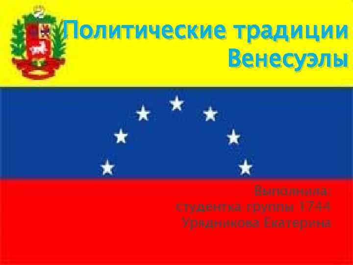 Политические традиции Венесуэлы Выполнила: студентка группы 1744 Урядникова Екатерина 
