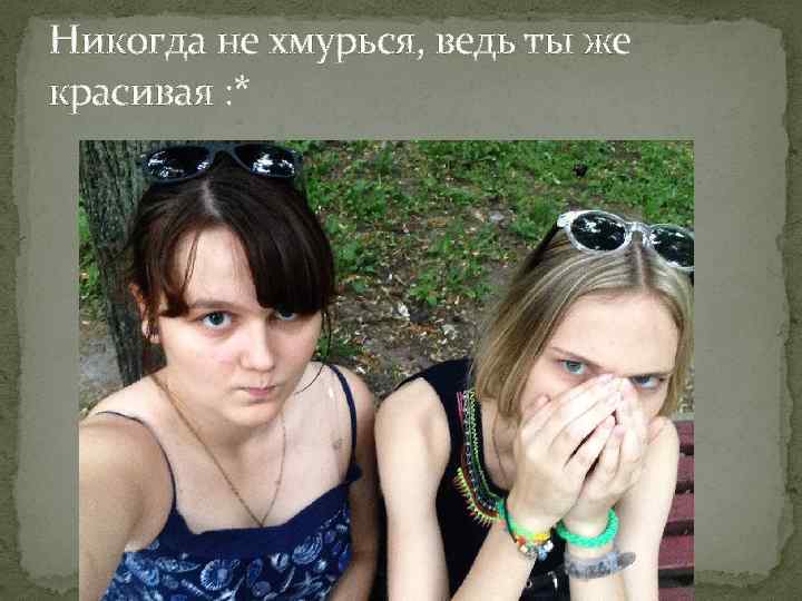 Никогда не хмурься, ведь ты же красивая : * 