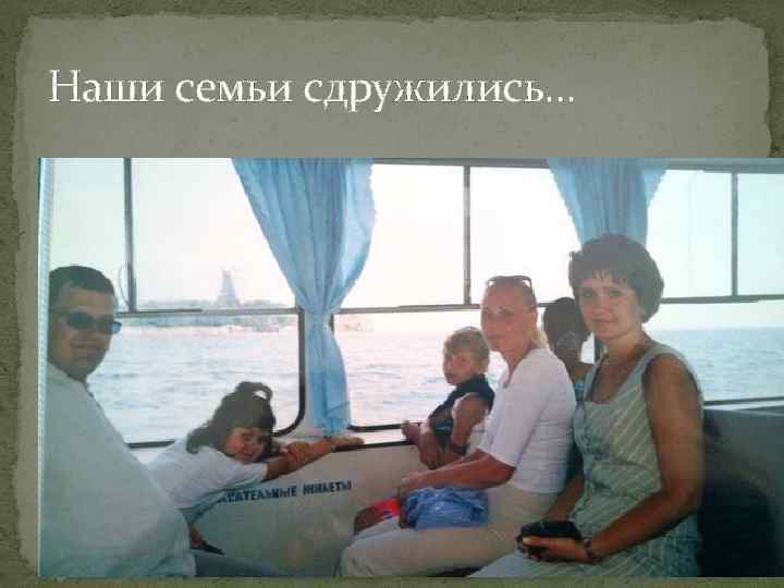 Наши семьи сдружились… 