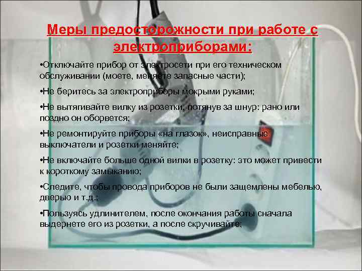 Меры предосторожности при работе с электроприборами: • Отключайте прибор от электросети при его техническом