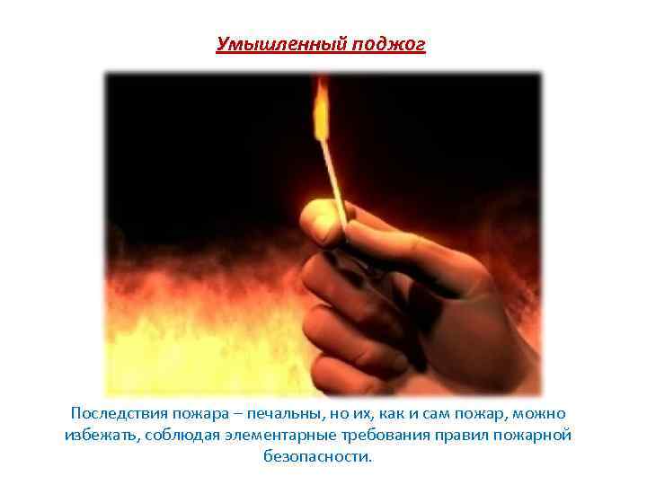 Умышленный поджог Последствия пожара – печальны, но их, как и сам пожар, можно избежать,