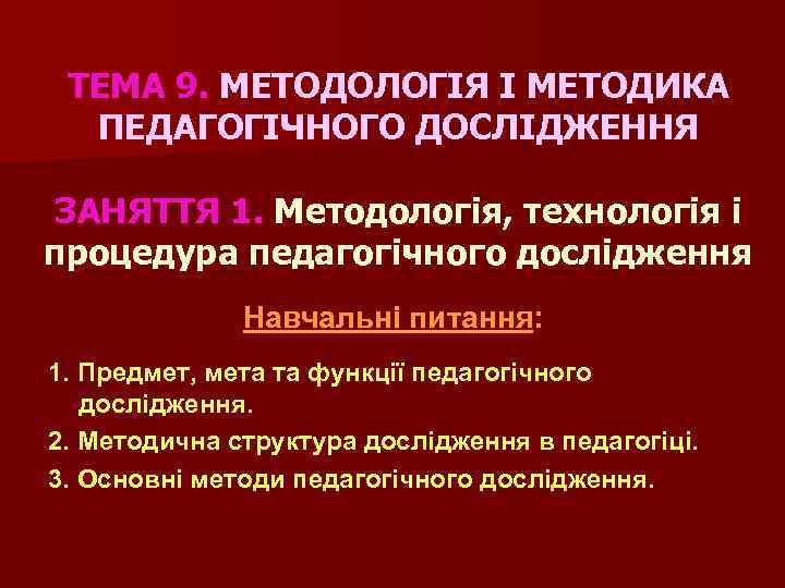 ТЕМА 9. МЕТОДОЛОГІЯ І МЕТОДИКА ПЕДАГОГІЧНОГО ДОСЛІДЖЕННЯ ЗАНЯТТЯ 1. Методологія, технологія і процедура педагогічного