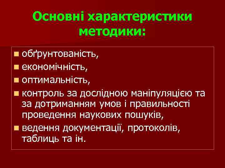 Основні характеристики методики: n обґрунтованість, n економічність, n оптимальність, n контроль за дослідною маніпуляцією