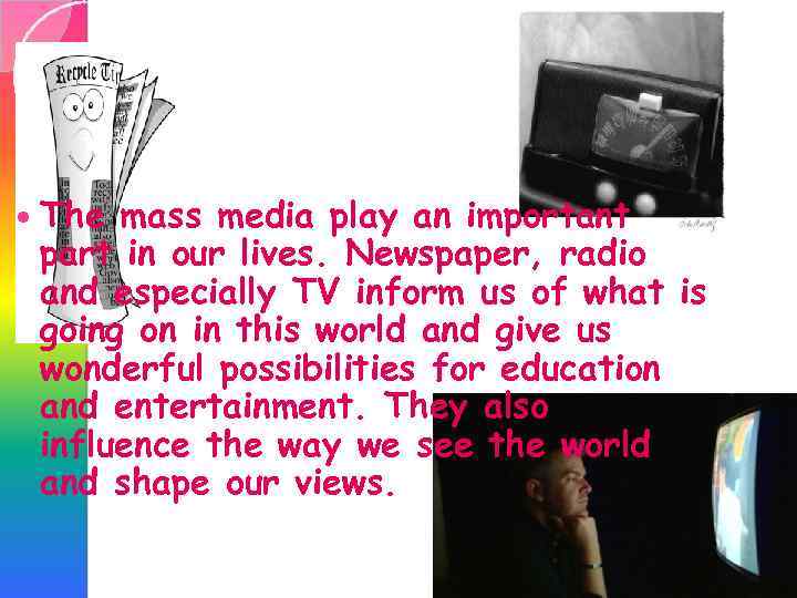  The mass media play an important part in our lives. Newspaper, radio and