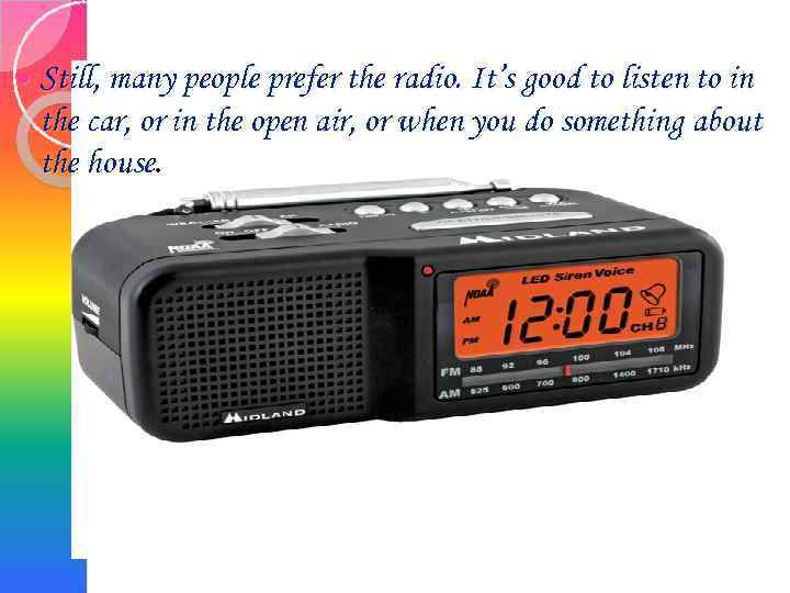  Still, many people prefer the radio. It’s good to listen to in the