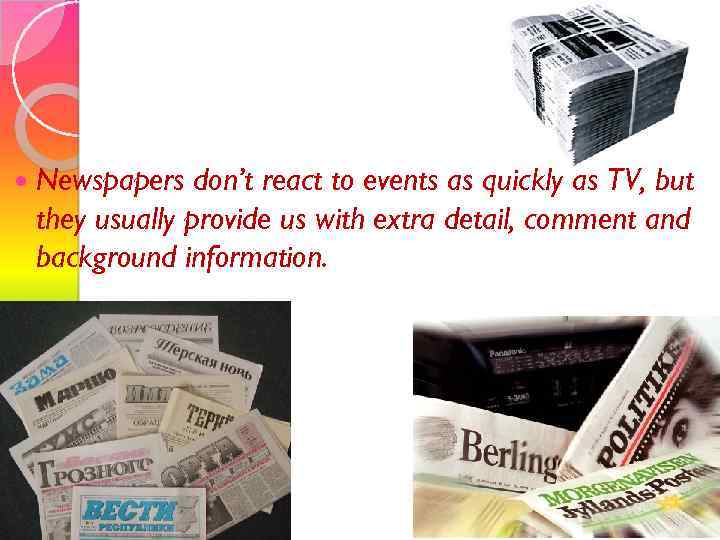  Newspapers don’t react to events as quickly as TV, but they usually provide