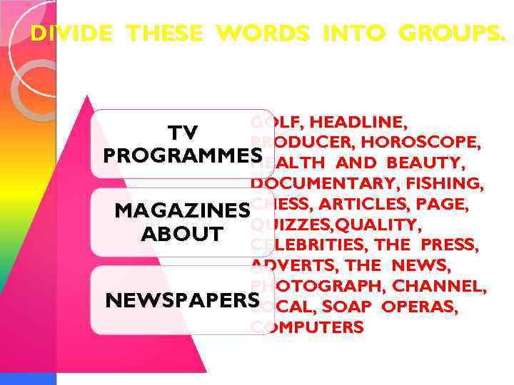 DIVIDE THESE WORDS INTO GROUPS. GOLF, HEADLINE, TV PRODUCER, HOROSCOPE, PROGRAMMES HEALTH AND BEAUTY,