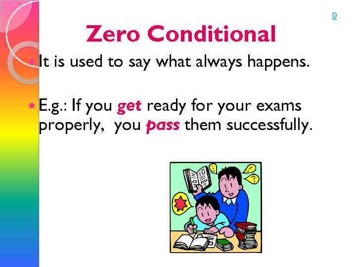 Zero Conditional It is used to say what always happens. E. g. : If