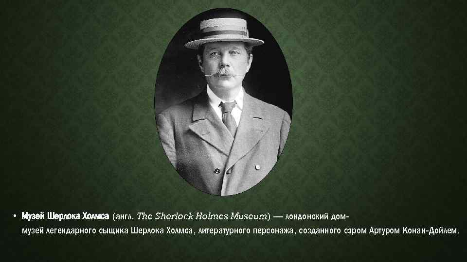  • Музей Шерлока Холмса (англ. The Sherlock Holmes Museum) — лондонский доммузей легендарного