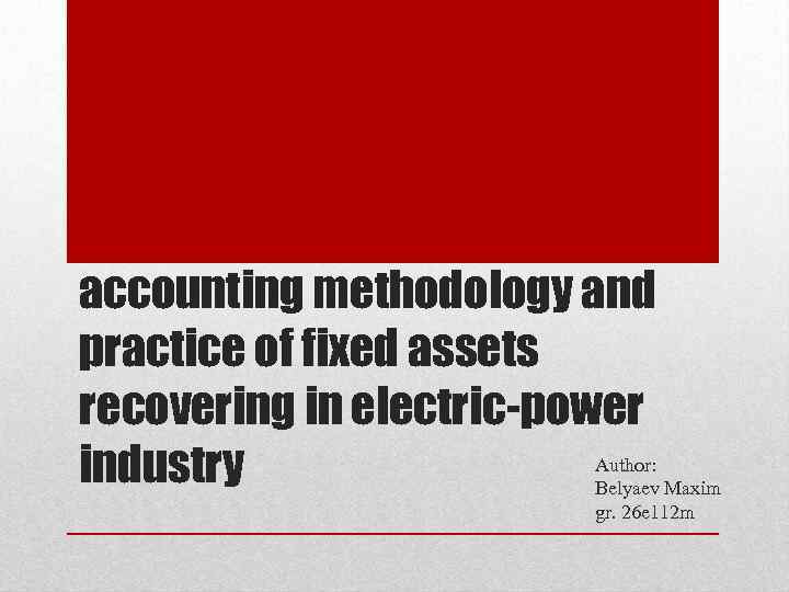 accounting methodology and practice of fixed assets recovering in electric-power Author: industry Belyaev Maxim