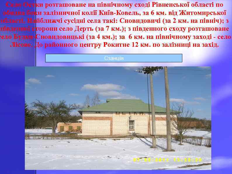 Село Остки розташоване на північному сході Рівненської області по обидва боки залізничної колії Київ-Ковель,