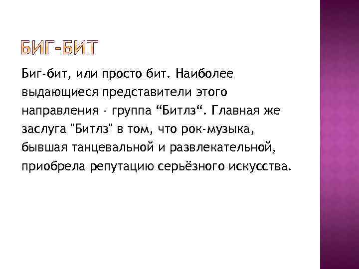 Биг-бит, или просто бит. Наиболее выдающиеся представители этого направления - группа “Битлз“. Главная же