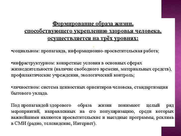 Формирование образа жизни, способствующего укреплению здоровья человека, осуществляется на трёх уровнях: • социальном: пропаганда,