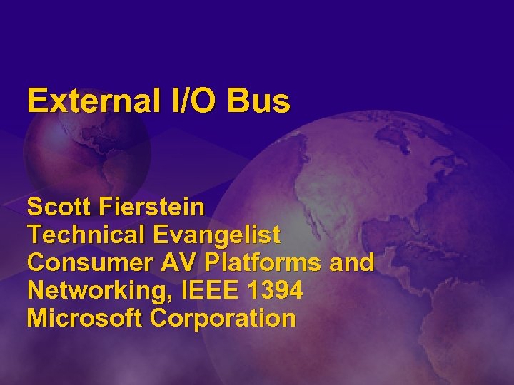 External I/O Bus Scott Fierstein Technical Evangelist Consumer AV Platforms and Networking, IEEE 1394