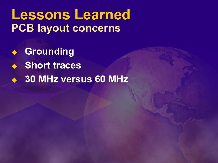Lessons Learned PCB layout concerns u u u Grounding Short traces 30 MHz versus
