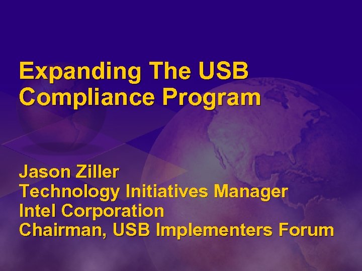 Expanding The USB Compliance Program Jason Ziller Technology Initiatives Manager Intel Corporation Chairman, USB