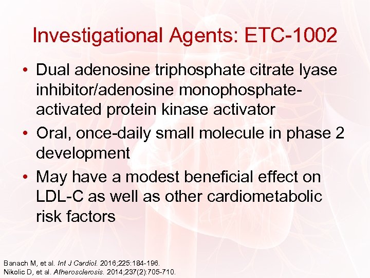 Investigational Agents: ETC-1002 • Dual adenosine triphosphate citrate lyase inhibitor/adenosine monophosphateactivated protein kinase activator