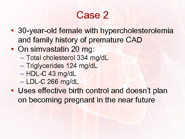 Case 2 • 30 -year-old female with hypercholesterolemia and family history of premature CAD