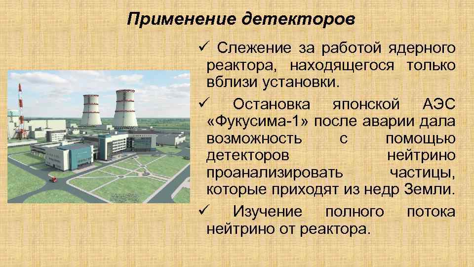 Применение детекторов ü Слежение за работой ядерного реактора, находящегося только вблизи установки. ü Остановка